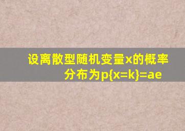 设离散型随机变量x的概率分布为p{x=k}=ae